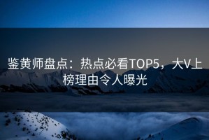 鉴黄师盘点：热点必看TOP5，大V上榜理由令人曝光