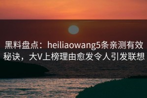黑料盘点：heiliaowang5条亲测有效秘诀，大V上榜理由愈发令人引发联想
