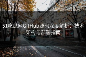 51吃瓜网GitHub源码深度解析：技术架构与部署指南