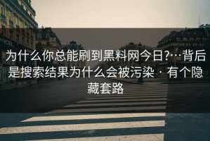 为什么你总能刷到黑料网今日?…背后是搜索结果为什么会被污染 · 有个隐藏套路