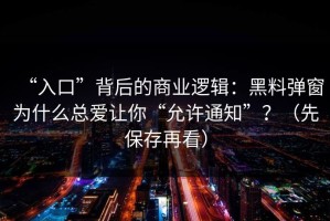 “入口”背后的商业逻辑：黑料弹窗为什么总爱让你“允许通知”？（先保存再看）
