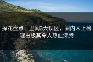 探花盘点：丑闻3大误区，圈内人上榜理由极其令人热血沸腾