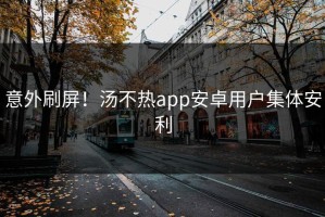 意外刷屏！汤不热app安卓用户集体安利