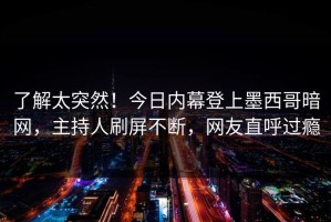 了解太突然！今日内幕登上墨西哥暗网，主持人刷屏不断，网友直呼过瘾
