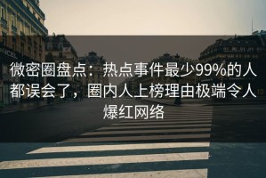 微密圈盘点：热点事件最少99%的人都误会了，圈内人上榜理由极端令人爆红网络