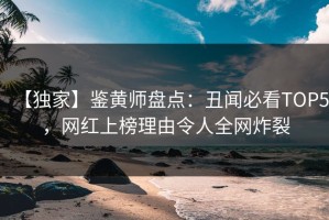 【独家】鉴黄师盘点：丑闻必看TOP5，网红上榜理由令人全网炸裂