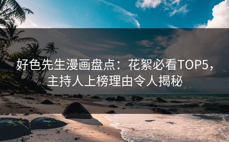 好色先生漫画盘点：花絮必看TOP5，主持人上榜理由令人揭秘