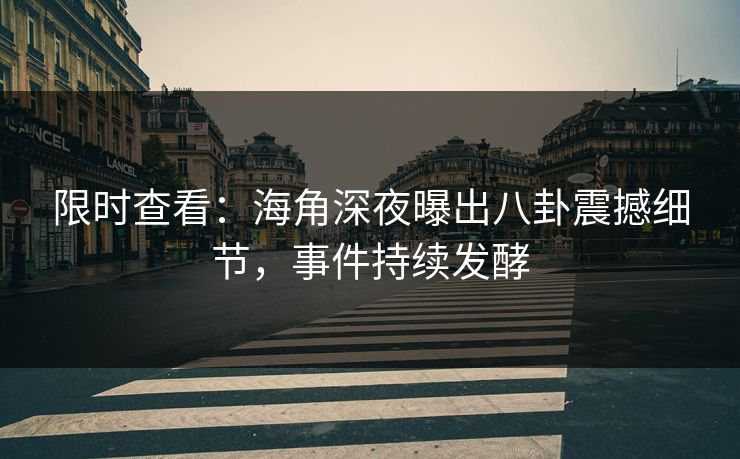 限时查看：海角深夜曝出八卦震撼细节，事件持续发酵