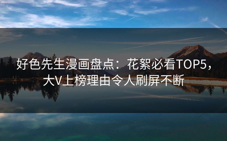 好色先生漫画盘点：花絮必看TOP5，大V上榜理由令人刷屏不断