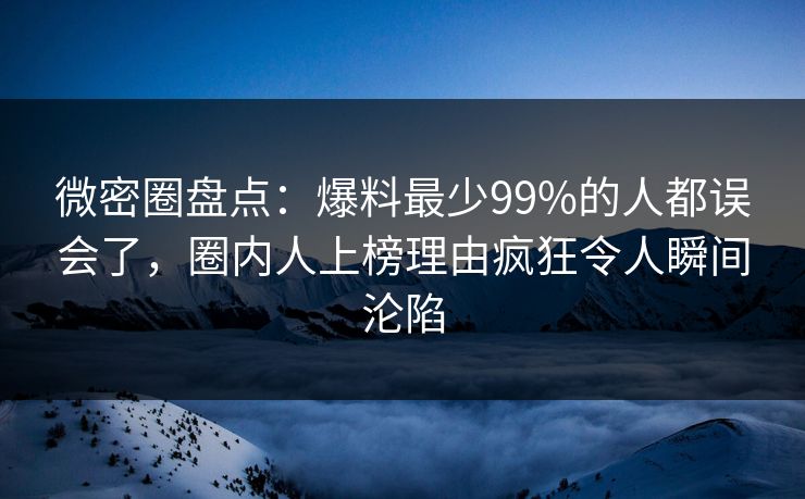 微密圈盘点：爆料最少99%的人都误会了，圈内人上榜理由疯狂令人瞬间沦陷