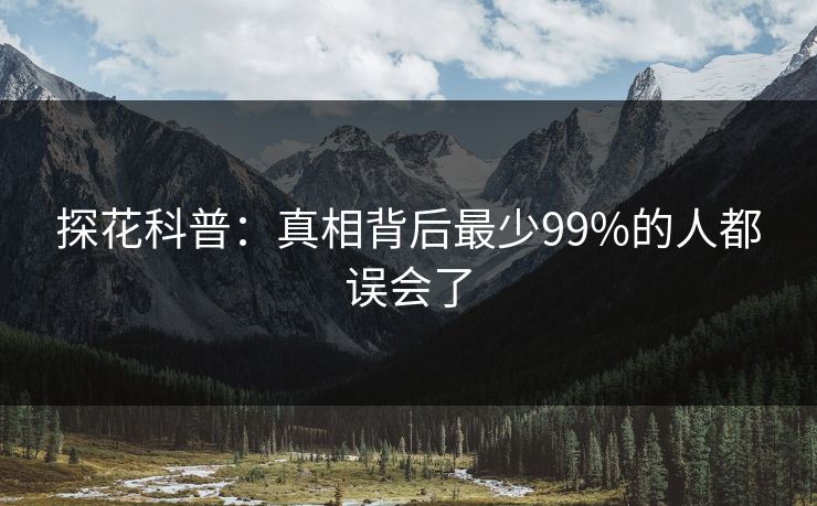 探花科普：真相背后最少99%的人都误会了