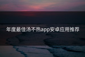 年度最佳汤不热app安卓应用推荐