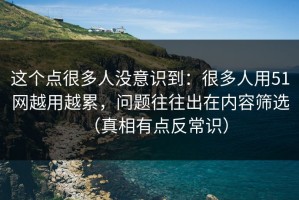 这个点很多人没意识到：很多人用51网越用越累，问题往往出在内容筛选（真相有点反常识）
