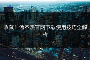 收藏！汤不热官网下载使用技巧全解析