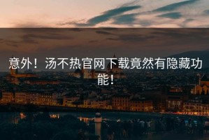 意外！汤不热官网下载竟然有隐藏功能！