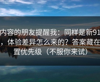 做内容的朋友提醒我：同样是新91视频，体验差异怎么来的？答案藏在设置优先级（不服你来试）