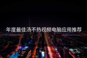 年度最佳汤不热视频电脑应用推荐