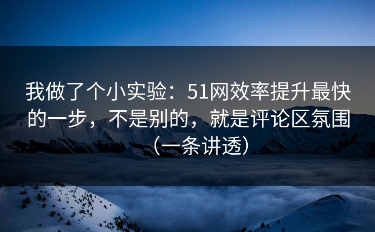 我做了个小实验:51网效率提升最快的一步,不是别的,就是评论区氛围(一条讲透) 我做了个小实验:51网效率提升最快的一步,不是别的,就是评论区氛围(一条讲透)